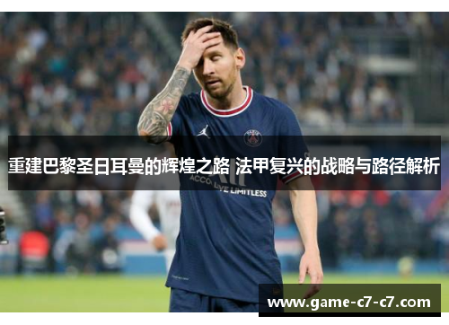 重建巴黎圣日耳曼的辉煌之路 法甲复兴的战略与路径解析