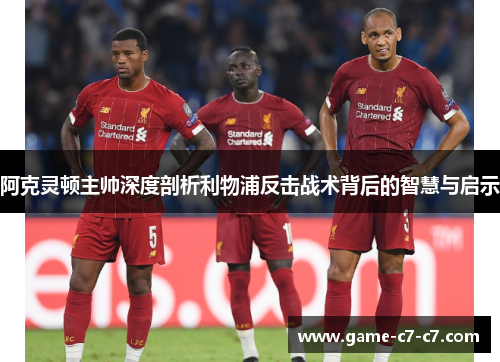 阿克灵顿主帅深度剖析利物浦反击战术背后的智慧与启示 阿克灵顿主帅深度剖析利物浦反击战术背后的智慧与启示