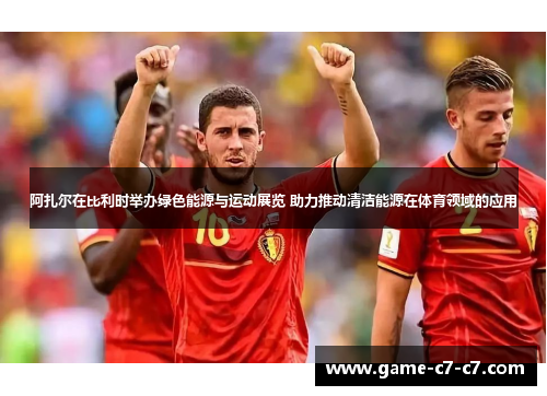 阿扎尔在比利时举办绿色能源与运动展览 助力推动清洁能源在体育领域的应用