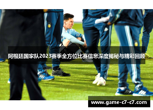 阿根廷国家队2023赛季全方位比赛信息深度揭秘与精彩回顾 阿根廷国家队2023赛季全方位比赛信息深度揭秘与精彩回顾
